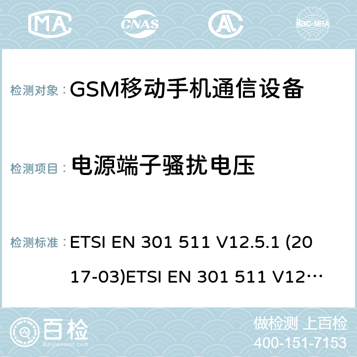 电源端子骚扰电压 全球移动通信系统（GSM）; 移动站（MS）设备; 满足2014/53/EU指令3.2节基本要求的协调标准 ETSI EN 301 511 V12.5.1 (2017-03)
ETSI EN 301 511 V12.1.1 (2015-06)
ETSI EN 301 511 V9.0.2 (2003-03) 条款 7.1