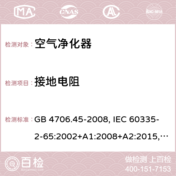 接地電阻 家用和類似用途電器的安全 空氣凈化器的特殊要求 GB 4706.45-2008, IEC 60335-2-65:2002+A1:2008+A2:2015, BS/EN 60335-2-65：2003+A1：2008+A11:2012+A2:2014, AS/NZS 60335.2.65:2015, JIS C 9335-2-65:2021 27.5