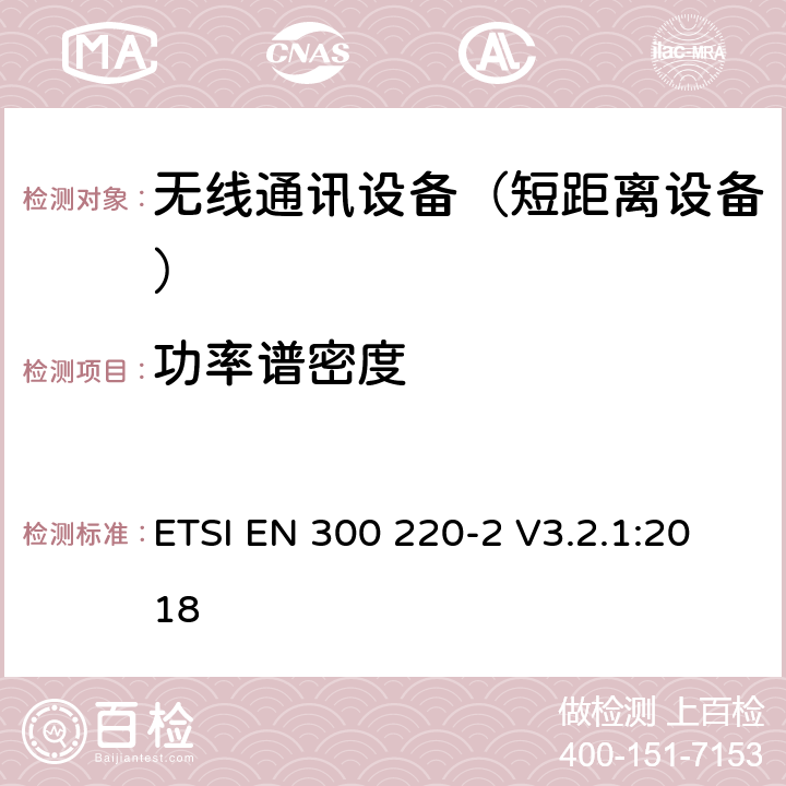 功率谱密度 短距离设备（SRD);使用在频率范围25MHz-1000MHz的射频设备;第2部分：涵盖指令2014/53/EU第3.2条基本要求的协调标准,对于非指定的无线设备 ETSI EN 300 220-2 V3.2.1:2018 4.3.2