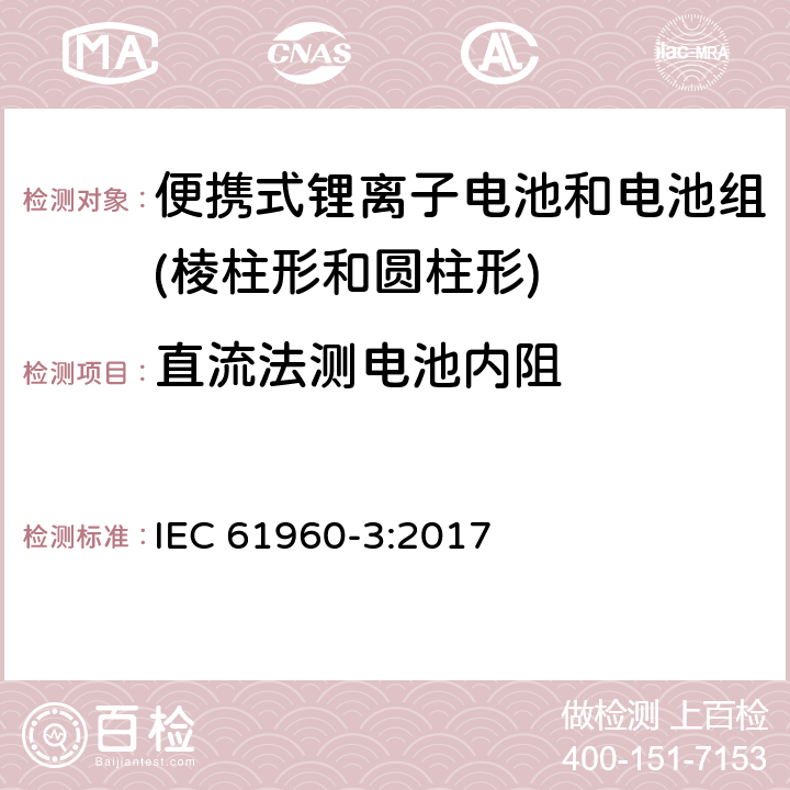 直流法测电池内阻 含碱性或其它非酸性电解质的二次电池和电池组-便携式锂离子电池和电池组-第3部分：棱柱形和圆柱形锂离子电池和电池组 IEC 61960-3:2017 7.7.3