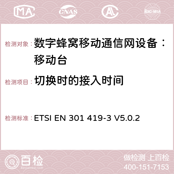 切换时的接入时间 全球移动通信系统(GSM);语言通话项目(GSM-ASCI) 移动台附属要求(GSM 13.68) ETSI EN 301 419-3 V5.0.2 ETSI EN 301 419-3 V5.0.2