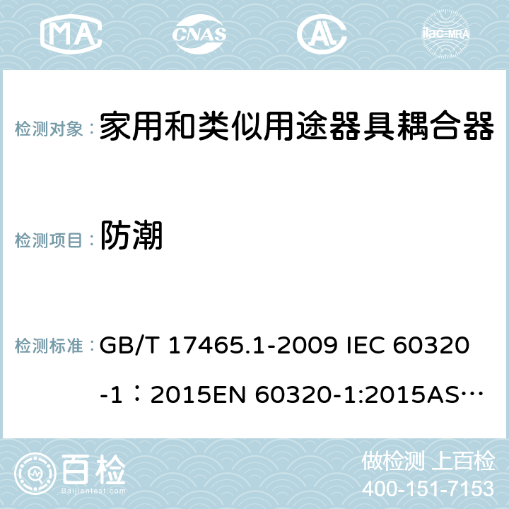 防潮 家用和类似用途器具耦合器 第1部分： 通用要求 GB/T 17465.1-2009 IEC 60320-1：2015
EN 60320-1:2015
AS/NZS 60320.1：2012 14