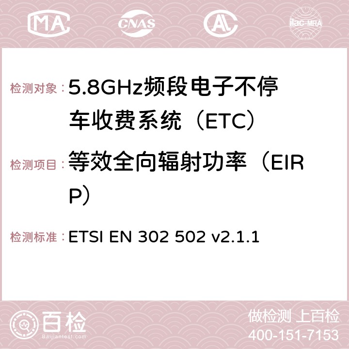 等效全向辐射功率（EIRP） 《宽带无线接入网络（BRAN）; 5.8 GHz的固定宽带数据传输系统;在R＆TTE导则第3.2章下调和EN的基本要求》 ETSI EN 302 502 v2.1.1 5.4.3