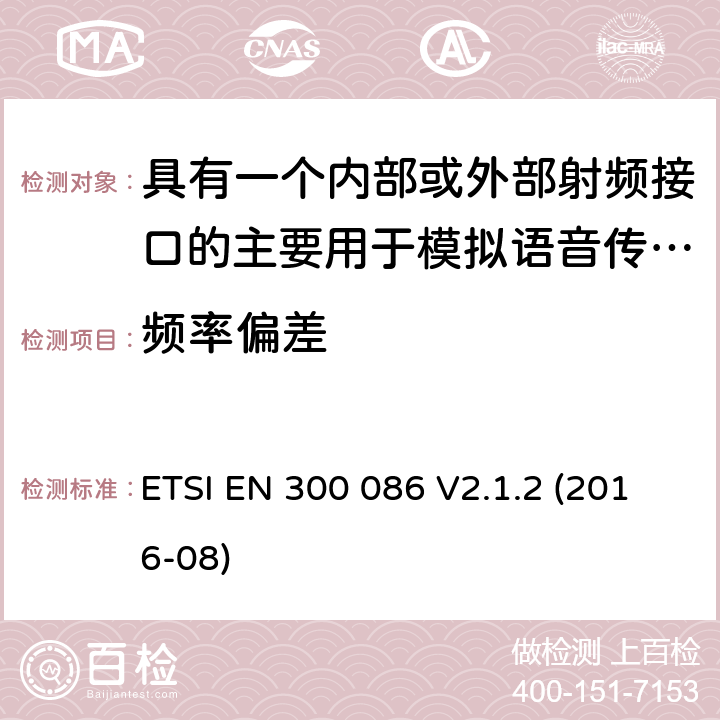 频率偏差 陆地移动服务;带有内部或外部射频连接器的无线电设备，主要用于模拟语音;涵盖2014/53/EU指令第3.2条基本要求的统一标准 ETSI EN 300 086 V2.1.2 (2016-08) 7.4