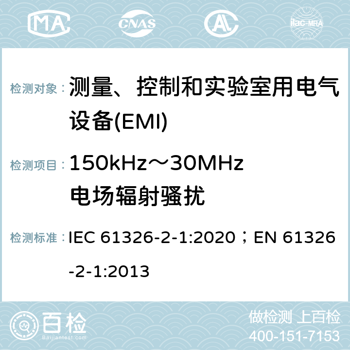 150kHz～30MHz电场辐射骚扰 测量、控制和实验室用电气设备 电磁兼容性要求 第2-1部分:特殊要求.用于电磁兼容性无保护应用的敏感性试验和测量设备用试验配置、操作条件和性能标准 IEC 61326-2-1:2020；EN 61326-2-1:2013