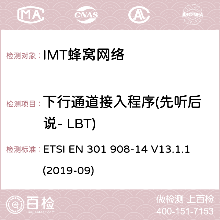 下行通道接入程序(先听后说- LBT) “IMT蜂窝网络;接收无线电频谱的统一标准;第14部分:演化通用地面无线电接入(E-UTRA)基站(BS)” ETSI EN 301 908-14 V13.1.1 (2019-09) 4.2.15