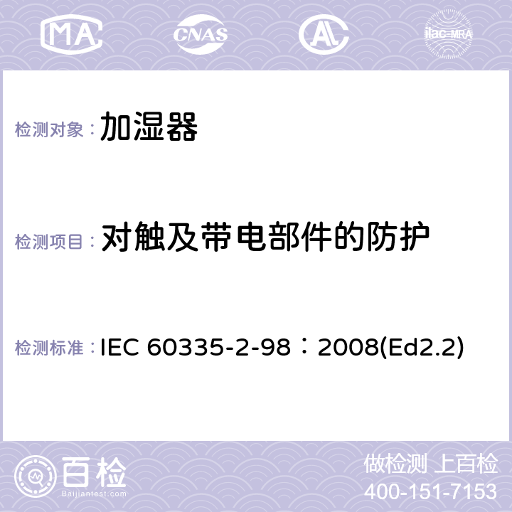 对触及带电部件的防护 家用和类似用途电器的安全 加湿器的特殊要求 IEC 60335-2-98：2008(Ed2.2) 8