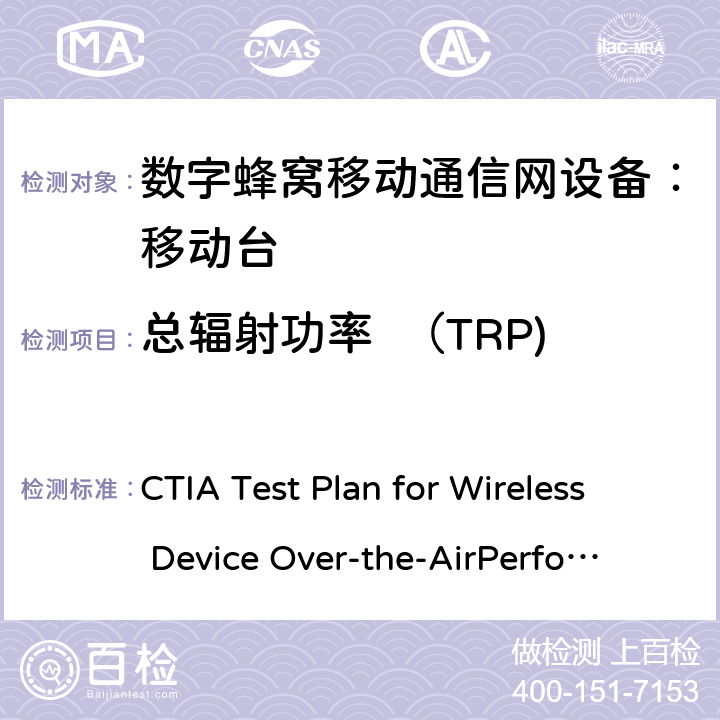 总辐射功率  （TRP) CTIA无线设备OTA测试规范(射频辐射功率和接收机性能测量方法) CTIA Test Plan for Wireless Device Over-the-Air
Performance V3.9.1 5.16、Appemdix T T.1、T.2
