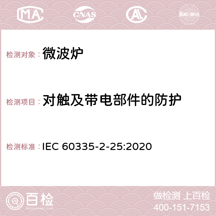 對觸及帶電部件的防護 家用和類似用途電器的安全 第2-25部分：微波爐,包括組合型微波爐的特殊要求 
IEC 60335-2-25:2020 8