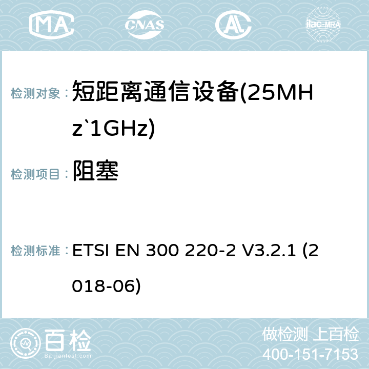 阻塞 短距离设备（SRD）运行频率范围为25 MHz至1 000 MHz;第二部分：协调标准涵盖了必要条件2004/53 / EU指令第3.2条的要求用于非特定无线电设备 ETSI EN 300 220-2 V3.2.1 (2018-06) 4.4.2