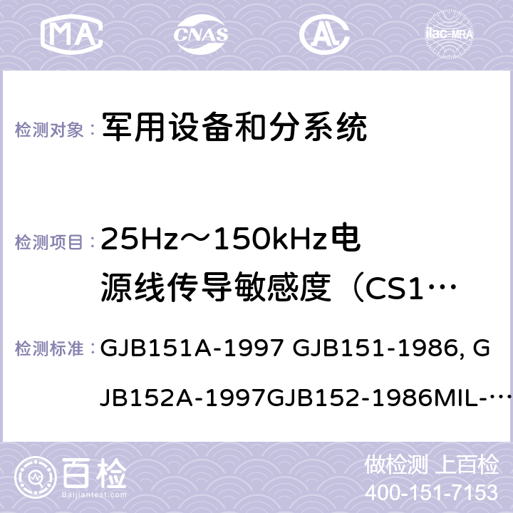 25Hz～150kHz电源线传导敏感度（CS101) 军用设备和分系统电磁发射和敏感度限值 GJB151A-1997 GJB151-1986 军用设备和分系统电磁发射和敏感度测量GJB152A-1997GJB152-1986MIL-STD-461EMIL-STD-461F MIL-STD-461G GJB151B-2013