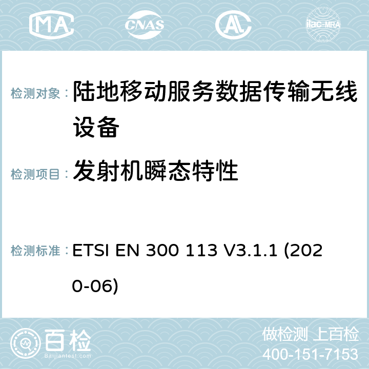 发射机瞬态特性 陆地移动服务；用于数据传输的无线设备（或语音）采用连续或非恒包络调制,具有天线连接器；协调标准覆盖了指令2014 / 53 / EU 3.2条基本要求 ETSI EN 300 113 V3.1.1 (2020-06) 7.9