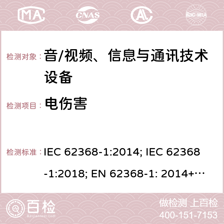 电伤害 音/视频、信息与通讯技术设备 第1部分:安全要求 IEC 62368-1:2014; IEC 62368-1:2018; EN 62368-1: 2014+A11:2017; EN IEC 62368-1:2020+A11:2020; UL 62368-1:2014; UL 62368-1:2019(ed.3) 5