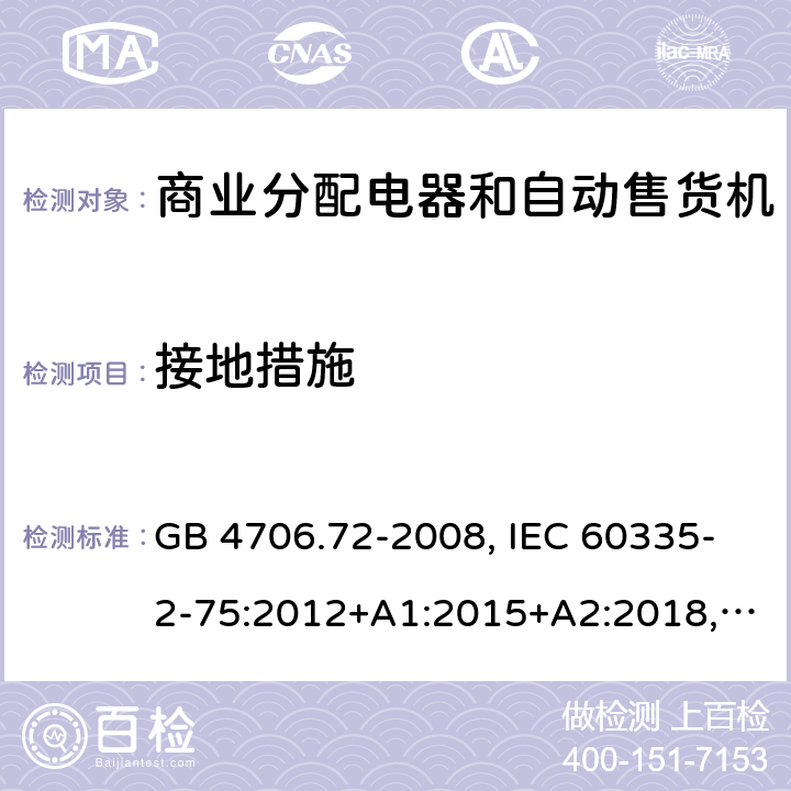 接地措施 家用和类似用途电器的安全 商业分配电器和自动售货机的特殊要求 GB 4706.72-2008, IEC 60335-2-75:2012+A1:2015+A2:2018, EN 60335-2-75:2004+A1:2005+A11:2006+A2:2008 +A12:2010, AS/NZS 60335.2.75:2013+A2:2017+A3:2019 27