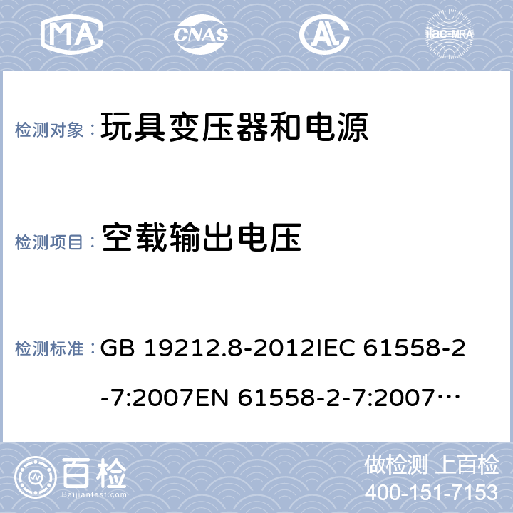 空載輸出電壓 玩具變壓器和電源的特殊要求和試驗 GB 19212.8-2012
IEC 61558-2-7:2007
EN 61558-2-7:2007
AS/NZS 61558.2.7:2008 +A1:2012 12
