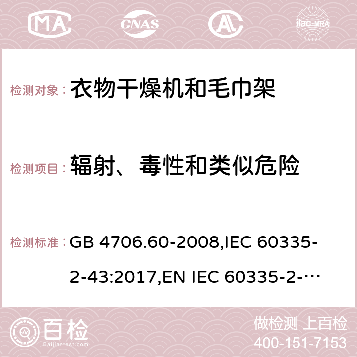 辐射、毒性和类似危险 家用和类似用途电器的安全 衣物干燥机和毛巾架的特殊要求 GB 4706.60-2008,
IEC 60335-2-43:2017,
EN IEC 60335-2-43:2020 + A11:2020,
AS/NZS 60335.2.43:2018,
BS EN IEC 60335-2-43:2020 + A11:2020 32