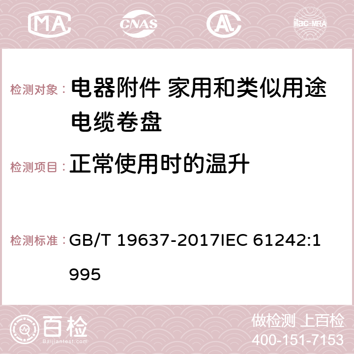 正常使用时的温升 电器附件 家用和类似用途电缆卷盘 GB/T 19637-2017
IEC 61242:1995 19