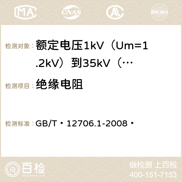 绝缘电阻 额定电压1kV（Um=1.2kV）到35kV（Um=40.5kV）挤包绝缘电力电缆及附件 第1部分：额定电压1kV（Um=1.2kV）和3kV（Um=3.6kV）电缆 GB/T 12706.1-2008  17.1