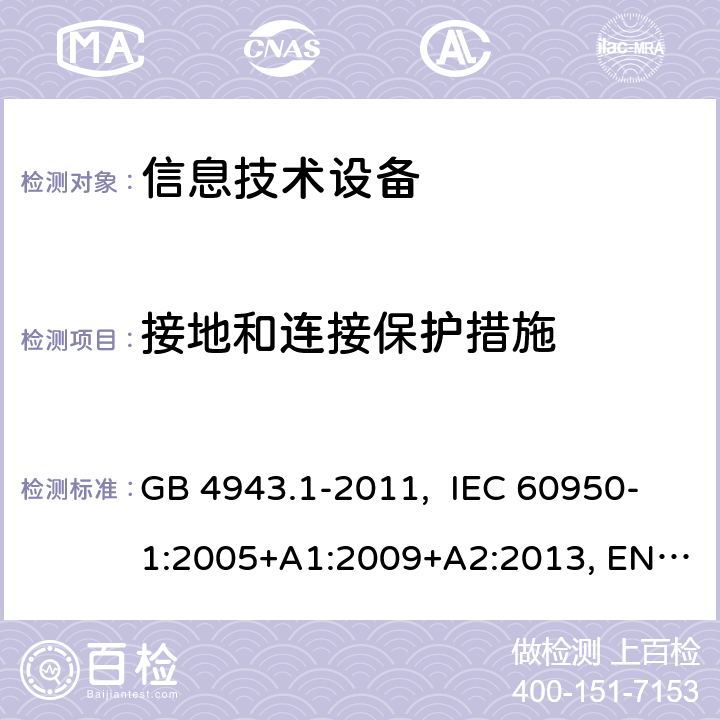 接地和连接保护措施 信息技术设备-安全-第1部分：通用要求 GB 4943.1-2011, IEC 60950-1:2005+A1:2009+A2:2013, EN 60950-1:2006+A11:2009+ A1:2010+A12:2011+A2:2013, AS/NZS 60950.1:2015 2.6