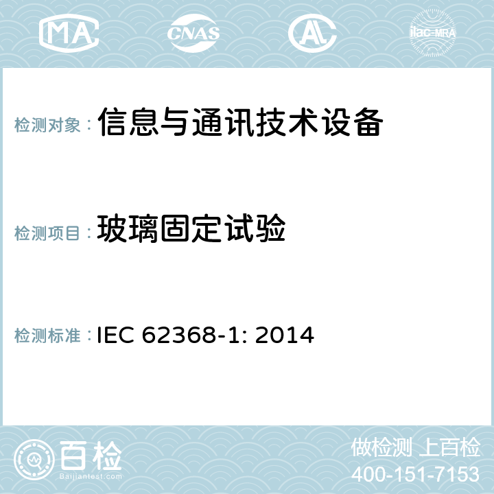 玻璃固定试验 音频/视频、信息技术和通信技术设备 第1部分：安全要求 IEC 62368-1: 2014 4.4.3.7