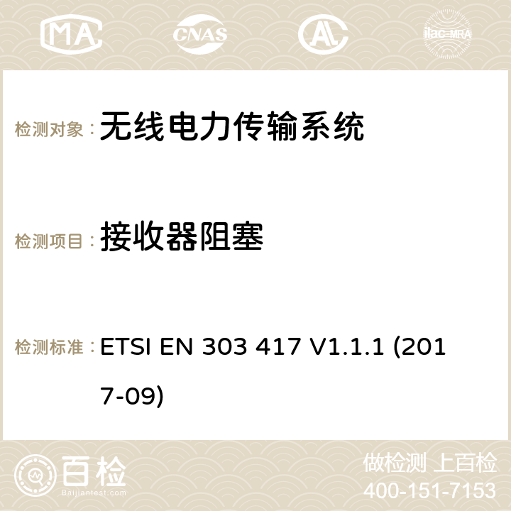 接收器阻塞 使用技术的无线电力传输系统 除了19-21 kHz的无线电频率射束， 59-61 kHz，79-90 kHz，100-300 kHz，6765-6795 kHz范围; 涵盖基本要求的统一标准 指令2014/53 / EU第3.2条 ETSI EN 303 417 V1.1.1 (2017-09) 4.4.2