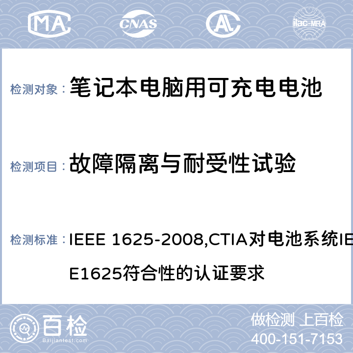 故障隔离与耐受性试验 IEEE 关于笔记本电脑用可充电电池的标准；CTIA对电池系统IEEE1625符合性的认证要求 IEEE 1625-2008,CTIA对电池系统IEEE1625符合性的认证要求 7.1, 7.2.2, 7.2.3, 7.2.4/6.7