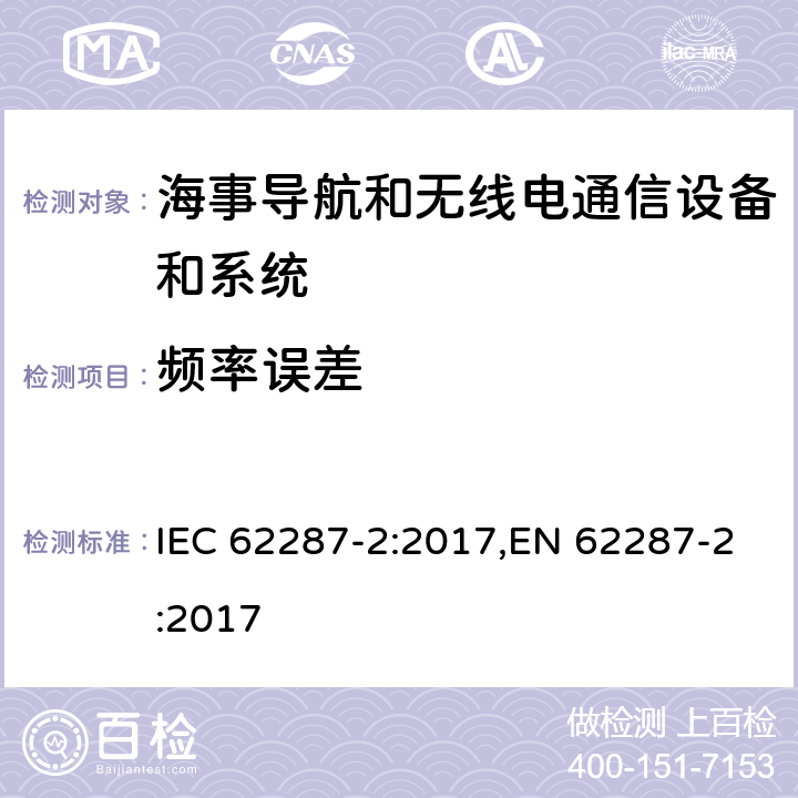 频率误差 海事导航和无线电通信设备和系统– B级船用设备自动识别系统（AIS）–第2部分：自组织时分多址（SOTDMA）技术 IEC 62287-2:2017,EN 62287-2:2017 11.1.1