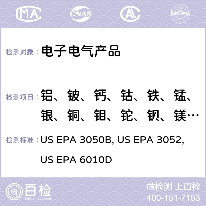 铝、铍、钙、钴、铁、锰、银、铜、钼、铊、钡、镁、锌、镍、锑、钾、钠、钒、砷、硼、硒、锶、铬 沉积物,淤泥和土壤的酸式消解方法 US EPA 3050B：1996 硅酸和有机基体的微波辅助酸消解 US EPA 3052：1996 电感耦合等离子体原子发射光谱分析方法 US EPA 6010D:2014