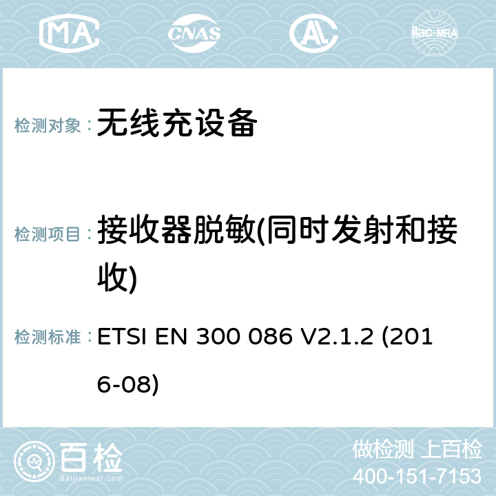 接收器脱敏(同时发射和接收) 陆地移动服务; 带有内部或外部射频的无线电设备 主要用于模拟语音的连接器; 涵盖基本规定的统一标准 欧盟指示2014/53/EU第3.2条 ETSI EN 300 086 V2.1.2 (2016-08) 9.1