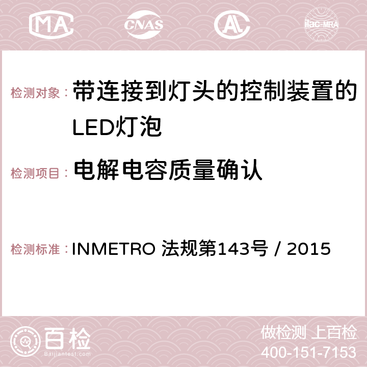 电解电容质量确认 带连接到灯头的控制装置的LED灯泡的质量要求 INMETRO 法规第143号 / 2015 6.12