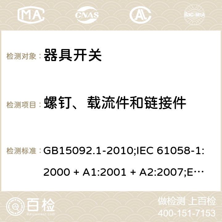 螺钉、载流件和链接件 器具开关 第1部分：通用要求 GB15092.1-2010;IEC 61058-1:2000 + A1:2001 + A2:2007;EN 61058-1:2002 + A2:2008; IEC 61058-1:2016; AS/NZS 61058.1-2008 19