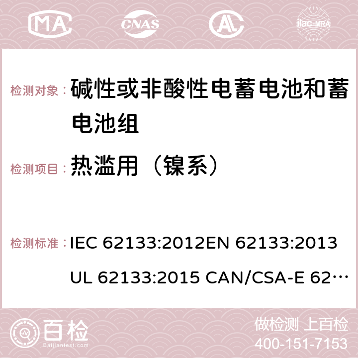 热滥用（镍系） 含碱性或其它非酸性电解质的蓄电池和蓄电池组.便携式锂蓄电池和蓄电池组 IEC 62133:2012EN 62133:2013UL 62133:2015 CAN/CSA-E 62133:2013 7.3.5