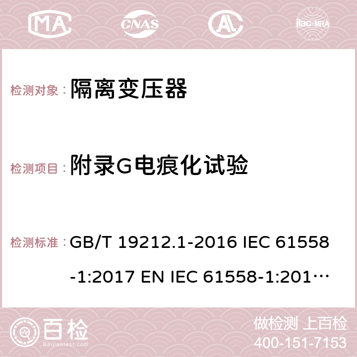 附录G电痕化试验 变压器、电抗器、电源装置及其组合的安全 第1部分：通用要求和试验 GB/T 19212.1-2016 IEC 61558-1:2017 EN IEC 61558-1:2019 BS EN IEC 61558-1:2019 AS/NZS 61558.1:2018 附录G