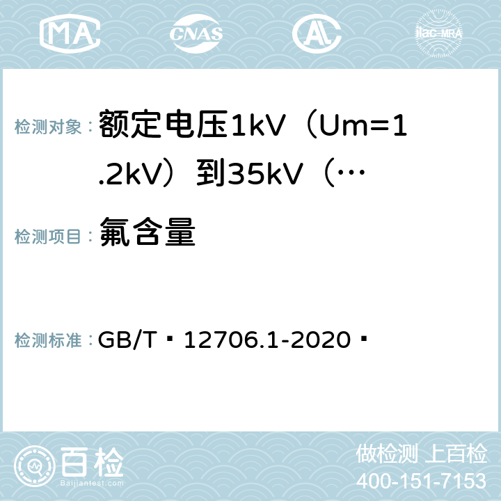 氟含量 额定电压1kV（Um=1.2kV）到35kV（Um=40.5kV）挤包绝缘电力电缆及附件 第1部分：额定电压1kV（Um=1.2kV）和3kV（Um=3.6kV）电缆 GB/T 12706.1-2020  18.16.6