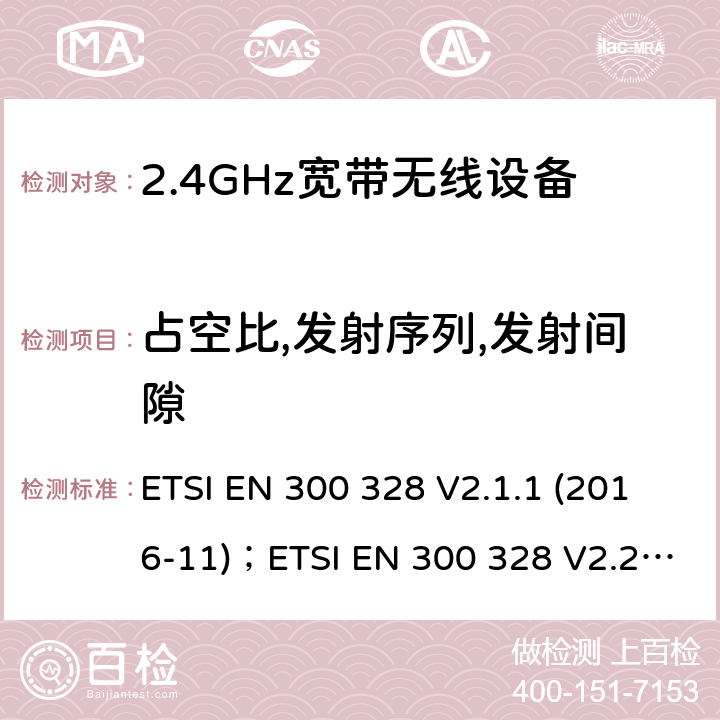 占空比,发射序列,发射间隙 电磁兼容及频谱限值:2.4GHz ISM频段及采用宽带数据调制技术的宽带数据传输设备的技术要求和测试方法 ETSI EN 300 328 V2.1.1 (2016-11)；ETSI EN 300 328 V2.2.2 (2019-07)