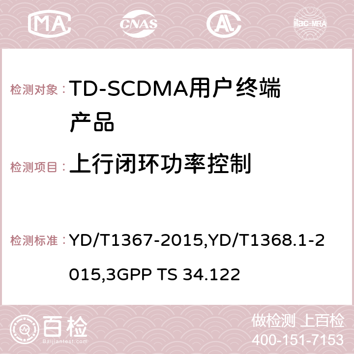 上行闭环功率控制 《2GHz TD-SCDMA 数字蜂窝移动通信网终端设备技术要求》,《2GHz TD-SCDMA 数字蜂窝移动通信网终端设备测试方法 第一部分：基本功能、业务和性能测试》,《3GPP技术规范组无线接入网 终端一致性规范 无线收发（TDD）》 YD/T1367-2015,
YD/T1368.1-2015,
3GPP TS 34.122 8.3.4.2,7.2.5,5.4.1.4