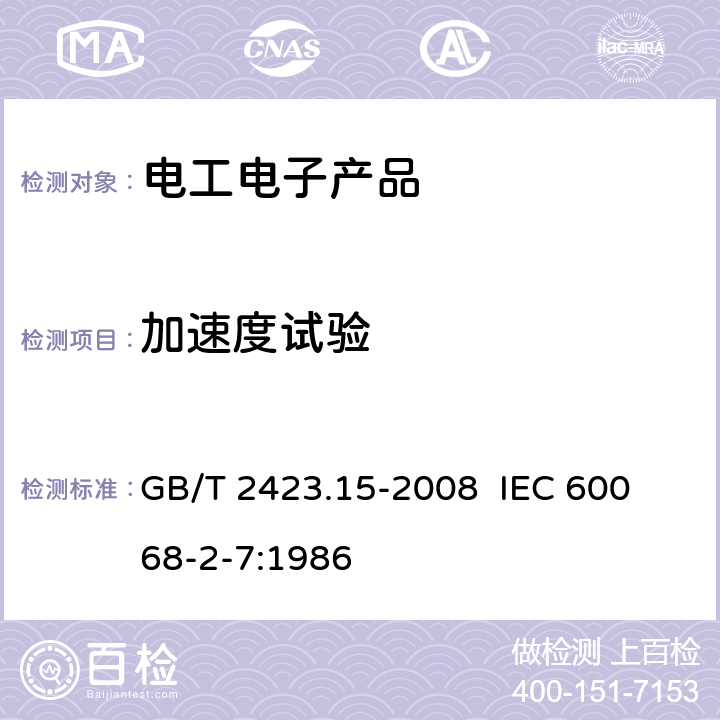 加速度試驗 電工電子產(chǎn)品環(huán)境試驗 第2部分:試驗方法 試驗Ga和導(dǎo)則: 穩(wěn)態(tài)加速度 GB/T 2423.15-2008
 IEC 60068-2-7:1986