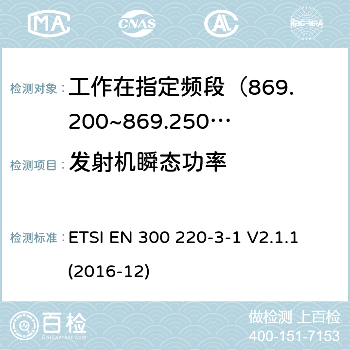 发射机瞬态功率 短距离设备; 25MHz至1000MHz频率范围的无线电设备; 第3-1部分： 覆盖2014/53/EU 3.2条指令的协调标准要求；工作在指定频段（869.200~869.250MHz）的低占空比高可靠性警报设备 ETSI EN 300 220-3-1 V2.1.1 (2016-12) 4.2.7