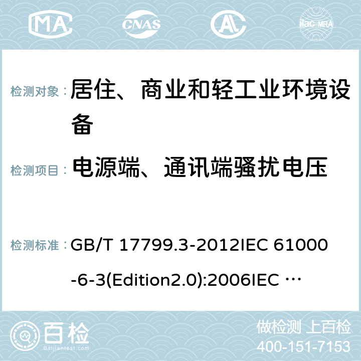 电源端、通讯端骚扰电压 电磁兼容 通用标准 居住、商业和轻工业环境中的发射标准 GB/T 17799.3-2012
IEC 61000-6-3(Edition2.0):2006
IEC 61000-6-3:2006+A1:2010
EN 61000-6-3:2007+A1:2011 7