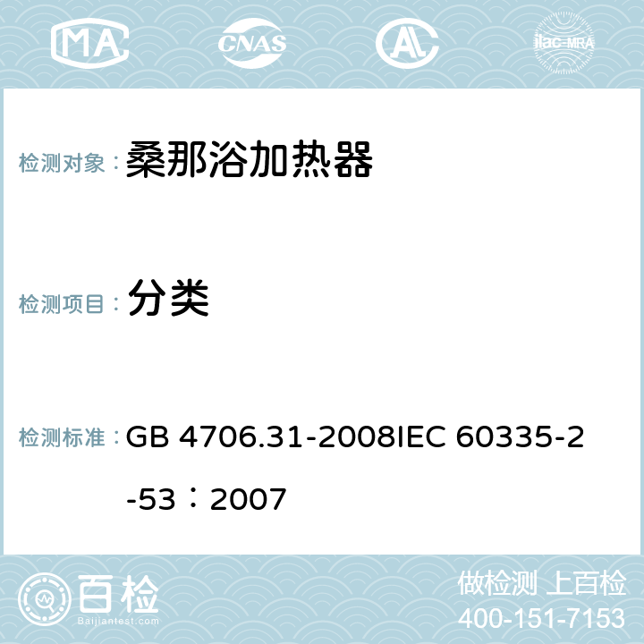 分类 家用和类似用途电器的安全 桑那浴加热器具的特殊要求 GB 4706.31-2008
IEC 60335-2-53：2007 6