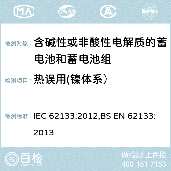 热误用(镍体系） 含碱性或其他非酸性电解质的蓄电池和蓄电池组 便携式密封蓄电池和蓄电池组的安全性要求 IEC 62133:2012,BS EN 62133:2013 7.3.5