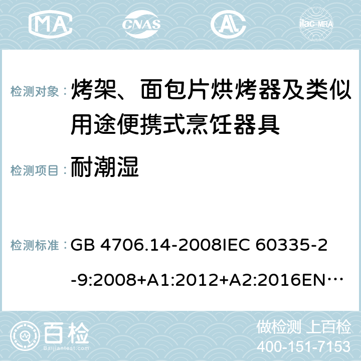 耐潮湿 家用和类似用途电器的安全　烤架、面包片烘烤器及类似用途便携式烹饪器具的特殊要求 GB 4706.14-2008
IEC 60335-2-9:2008+A1:2012+A2:2016
EN 60335-2-9:2003+A1:2004+A2:2006+A12:2007+A13:2010
AS/NZS 60335.2.9:2014+Amd 1:2015+Amd 2:2016+Amd 3:2017 15