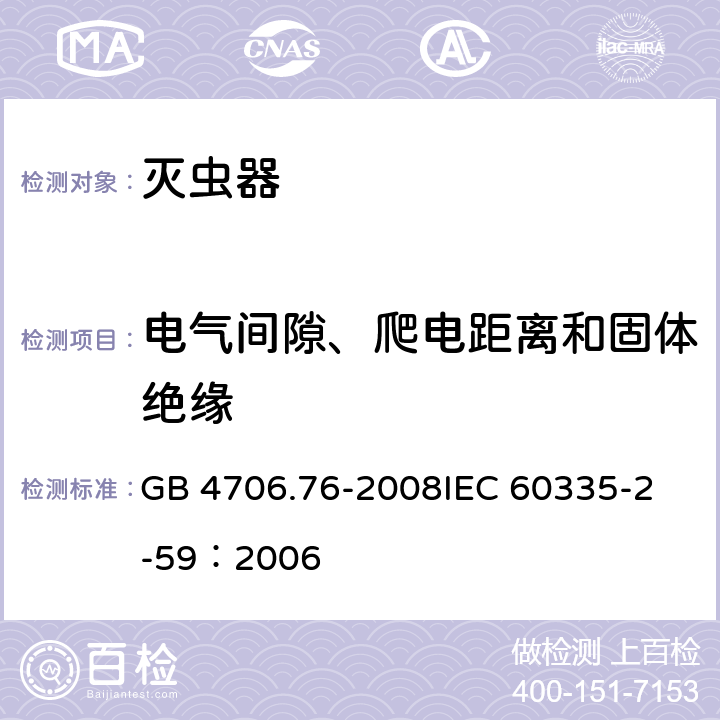 电气间隙、爬电距离和固体绝缘 家用和类似用途电器的安全灭虫器的特殊要求 GB 4706.76-2008
IEC 60335-2-59：2006 29