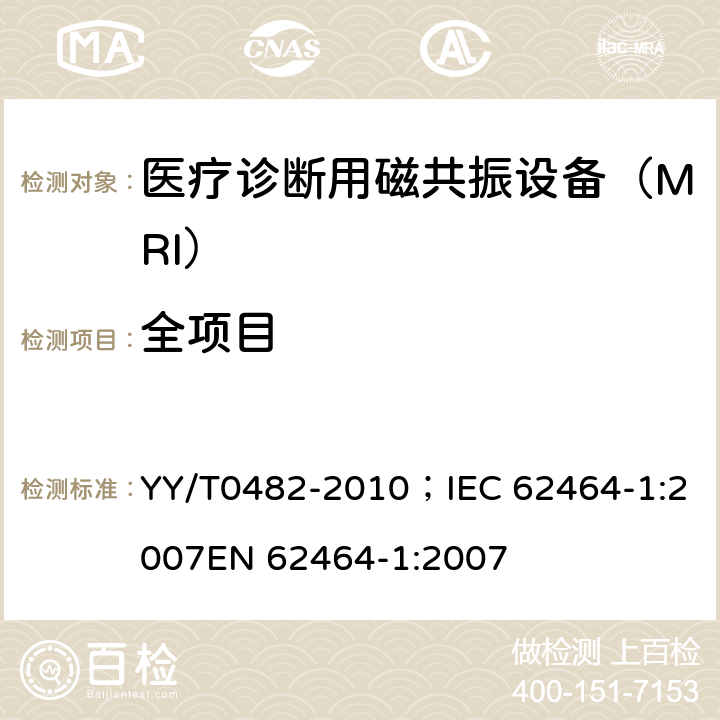 全项目 医用成像磁共振设备主要图像质量参数的测定 YY/T0482-2010；IEC 62464-1:2007EN 62464-1:2007