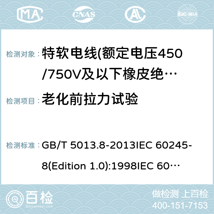 老化前拉力试验 额定电压450/750V及以下橡皮绝缘电缆 第8部分:特软电线 GB/T 5013.8-2013
IEC 60245-8(Edition 1.0):1998
IEC 60245-8:1998+A1:2003 CSV 表9中3.1