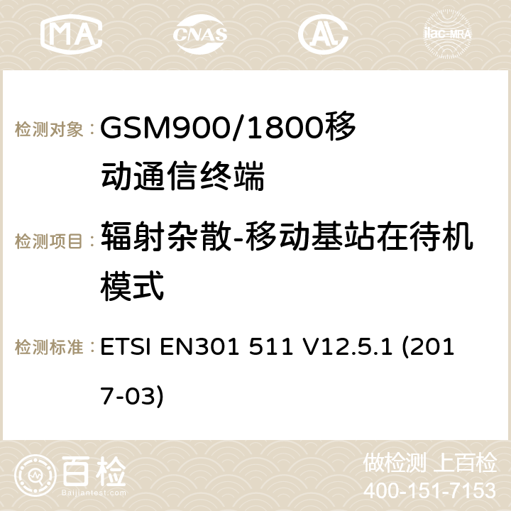 辐射杂散-移动基站在待机模式 全球移动通信系统（GSM）移动基站（MS）设备协调标准覆盖的基本要求第2014/53/ EU号指令第3.2条 ETSI EN301 511 V12.5.1 (2017-03) 4.2.17