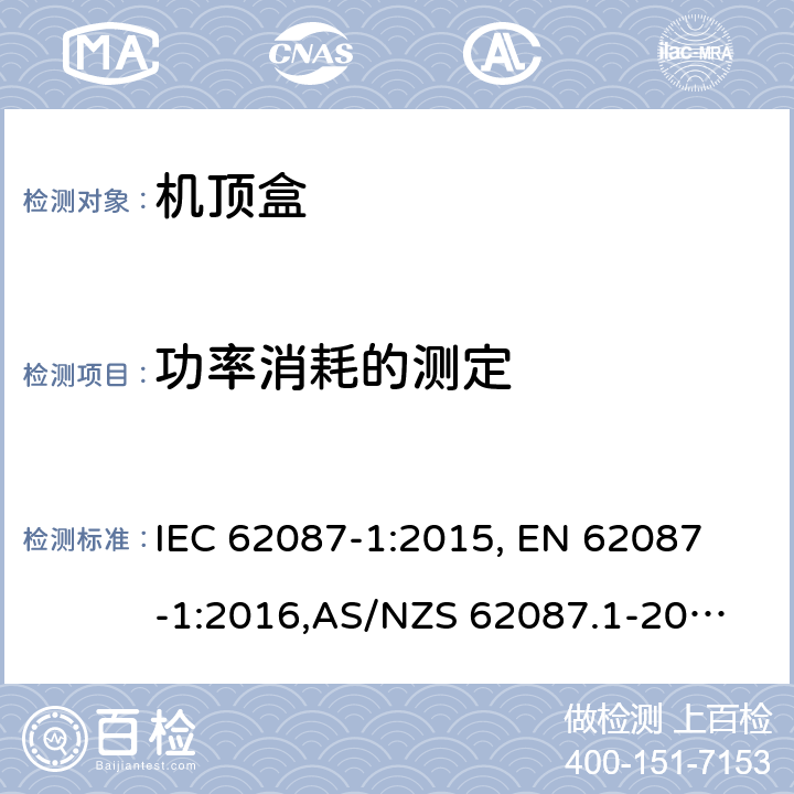 功率消耗的测定 音频、视频及相关设备-功率消耗的测定-第5部分：机顶盒 IEC 62087-1:2015,
 EN 62087-1:2016,
AS/NZS 62087.1-2010
IEC 62087-5:2015
 EN 62087-5:2016
AS/NZS 62087.2.1:2008+A1:2009+A2:2010 5.4