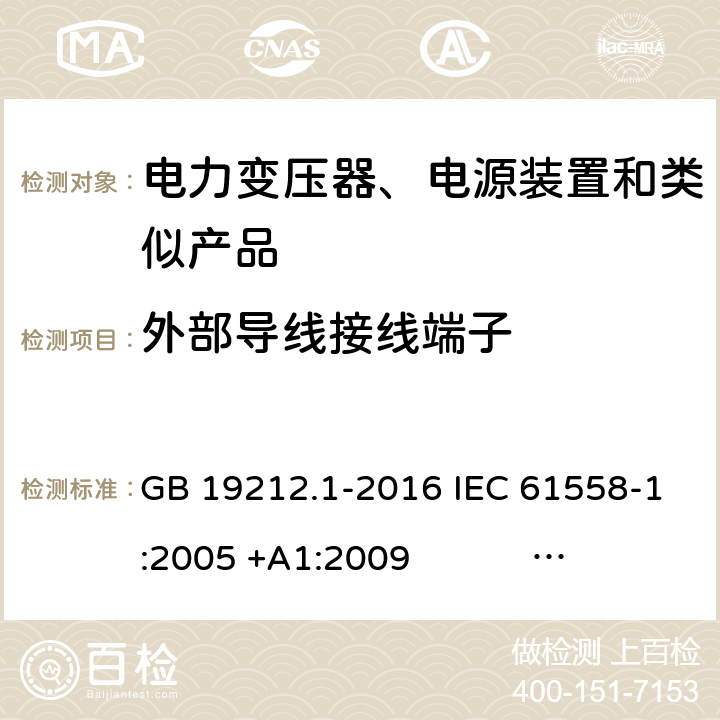 外部导线接线端子 电力变压器、电源、电抗器和类似产品的安全 第1部分：通用要求和试验 GB 19212.1-2016 IEC 61558-1:2005 +A1:2009 IEC 61558-1:2017 EN 61558-1:2005 +A1:2009 AS/NZS 61558.1:2008+A1:2009+A2:2015 AS/NZS 61558.1:2018 J61558-1(H26),J61558-1(H21) 23