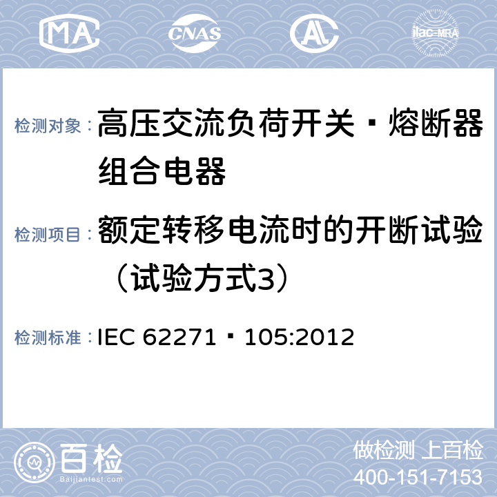 额定转移电流时的开断试验（试验方式3） IEC 62271-1 高压开关设备和控制设备第105部分:高压交流负荷开关—熔断器组合电器 IEC 62271—105:2012 6.101.3