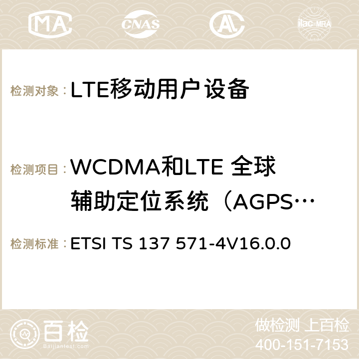 WCDMA和LTE 全球辅助定位系统（AGPS）协议,射频性能 通用陆地无线接入(UTRA) 和演进通用陆地无线接入(E-UTRA)演进分组核心(EPC)；用户设备(UE)一致性规范；第4部分: 测试组 ETSI TS 137 571-4
V16.0.0